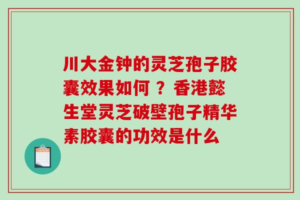 川大金钟的灵芝孢子胶囊效果如何 ?香港懿生堂灵芝破壁孢子精华素胶囊的功效是什么-第1张图片-破壁灵芝孢子粉研究指南 川大金钟的灵芝孢子胶囊效果如何 ?香港懿生堂灵芝破壁孢子精华素胶囊的功效是什么-第1张图片-破壁灵芝孢子粉研究指南