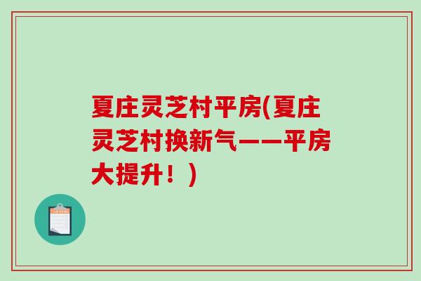 夏庄灵芝村平房(夏庄灵芝村换新气——平房大提升!)-第1张图片-破壁灵芝孢子粉研究指南 夏庄灵芝村平房(夏庄灵芝村换新气——平房大提升!)-第1张图片-破壁灵芝孢子粉研究指南