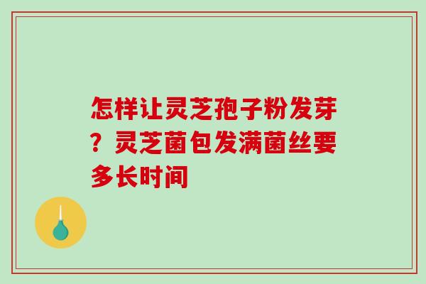 怎样让灵芝孢子粉发芽?灵芝菌包发满菌丝要多长时间-第1张图片-破壁灵芝孢子粉研究指南 怎样让灵芝孢子粉发芽?灵芝菌包发满菌丝要多长时间-第1张图片-破壁灵芝孢子粉研究指南