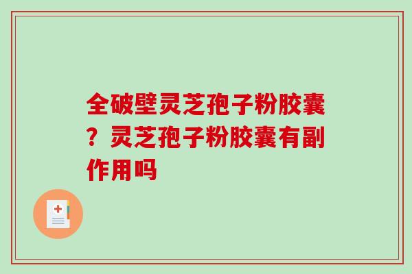 全破壁灵芝孢子粉胶囊?灵芝孢子粉胶囊有副作用吗-第1张图片-破壁灵芝孢子粉研究指南 全破壁灵芝孢子粉胶囊?灵芝孢子粉胶囊有副作用吗-第1张图片-破壁灵芝孢子粉研究指南