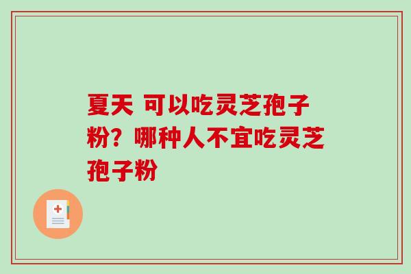 夏天 可以吃灵芝孢子粉?哪种人不宜吃灵芝孢子粉-第1张图片-破壁灵芝孢子粉研究指南 夏天 可以吃灵芝孢子粉?哪种人不宜吃灵芝孢子粉-第1张图片-破壁灵芝孢子粉研究指南