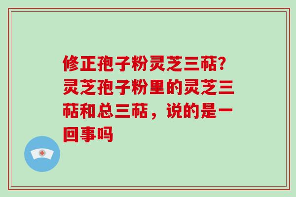 修正孢子粉灵芝三萜?灵芝孢子粉里的灵芝三萜和总三萜,说的是一回事吗-第1张图片-破壁灵芝孢子粉研究指南 修正孢子粉灵芝三萜?灵芝孢子粉里的灵芝三萜和总三萜,说的是一回事吗-第1张图片-破壁灵芝孢子粉研究指南