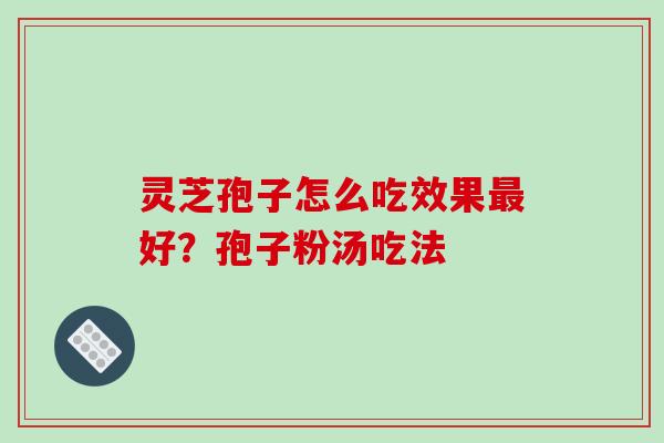 灵芝孢子怎么吃效果最好?孢子粉汤吃法-第1张图片-破壁灵芝孢子粉研究指南 灵芝孢子怎么吃效果最好?孢子粉汤吃法-第1张图片-破壁灵芝孢子粉研究指南