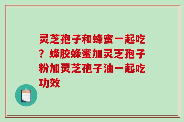 灵芝孢子和蜂蜜一起吃?蜂胶蜂蜜加灵芝孢子粉加灵芝孢子油一起吃功效-第1张图片-破壁灵芝孢子粉研究指南 灵芝孢子和蜂蜜一起吃?蜂胶蜂蜜加灵芝孢子粉加灵芝孢子油一起吃功效-第1张图片-破壁灵芝孢子粉研究指南