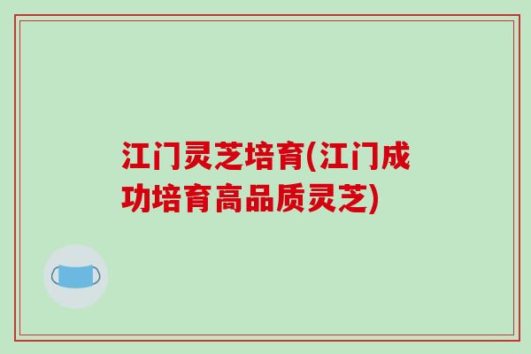 江门灵芝培育(江门成功培育高品质灵芝)-第1张图片-破壁灵芝孢子粉研究指南