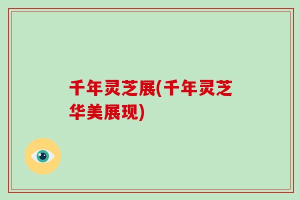 千年灵芝展(千年灵芝华美展现)-第1张图片-破壁灵芝孢子粉研究指南 千年灵芝展(千年灵芝华美展现)-第1张图片-破壁灵芝孢子粉研究指南