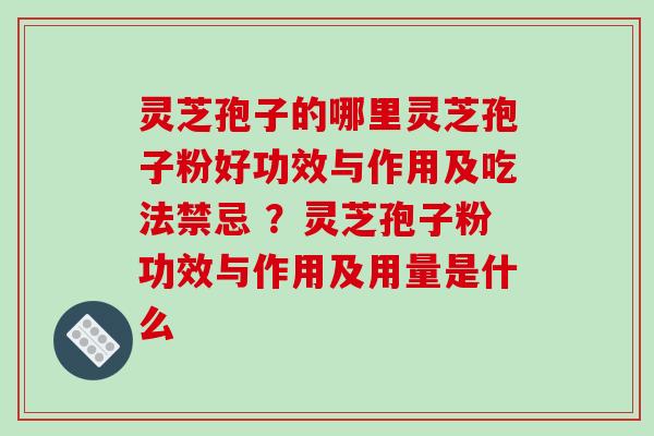 灵芝孢子的哪里灵芝孢子粉好功效与作用及吃法禁忌 ?灵芝孢子粉功效与作用及用量是什么-第1张图片-破壁灵芝孢子粉研究指南 灵芝孢子的哪里灵芝孢子粉好功效与作用及吃法禁忌 ?灵芝孢子粉功效与作用及用量是什么-第1张图片-破壁灵芝孢子粉研究指南