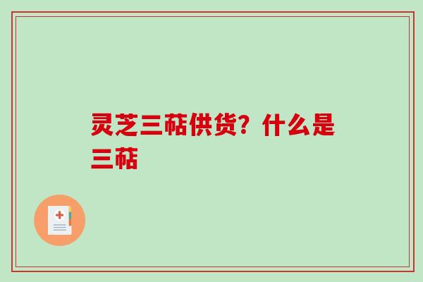 灵芝三萜供货？什么是三萜-第1张图片-破壁灵芝孢子粉研究指南
