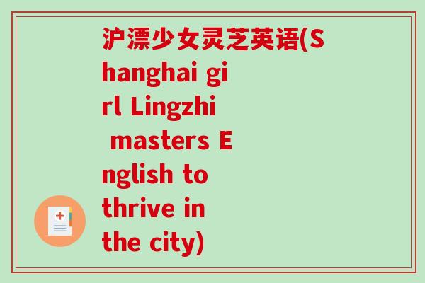 沪漂少女灵芝英语(Shanghai girl Lingzhi masters English to thrive in the city)-第1张图片-破壁灵芝孢子粉研究指南