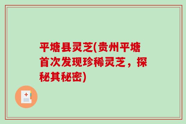 平塘县灵芝(贵州平塘首次发现珍稀灵芝，探秘其秘密)-第1张图片-破壁灵芝孢子粉研究指南