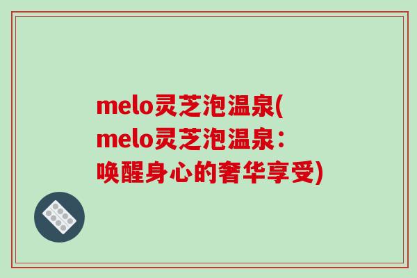 melo灵芝泡温泉(melo灵芝泡温泉:唤醒身心的奢华享受)-第1张图片-破壁灵芝孢子粉研究指南 melo灵芝泡温泉(melo灵芝泡温泉:唤醒身心的奢华享受)-第1张图片-破壁灵芝孢子粉研究指南