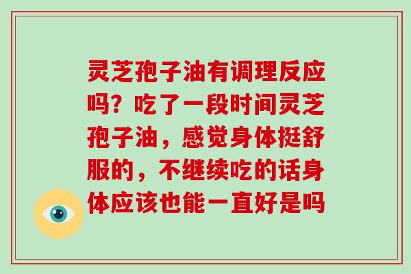 灵芝孢子油有调理反应吗?吃了一段时间灵芝孢子油,感觉身体挺舒服的,不继续吃的话身体应该也能一直好是吗-第1张图片-破壁灵芝孢子粉研究指南 灵芝孢子油有调理反应吗?吃了一段时间灵芝孢子油,感觉身体挺舒服的,不继续吃的话身体应该也能一直好是吗-第1张图片-破壁灵芝孢子粉研究指南