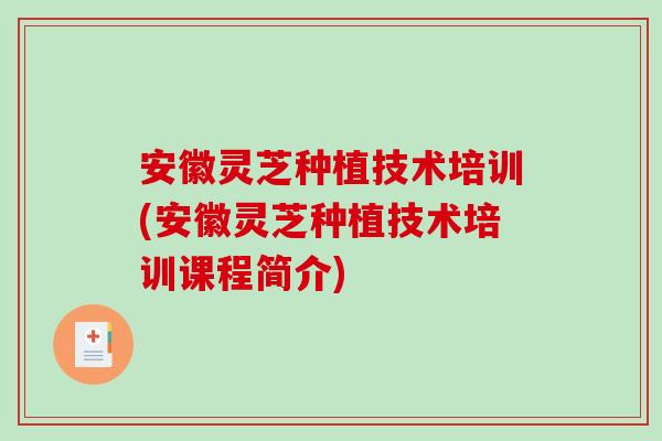 安徽灵芝种植技术培训(安徽灵芝种植技术培训课程简介)-第1张图片-破壁灵芝孢子粉研究指南 安徽灵芝种植技术培训(安徽灵芝种植技术培训课程简介)-第1张图片-破壁灵芝孢子粉研究指南
