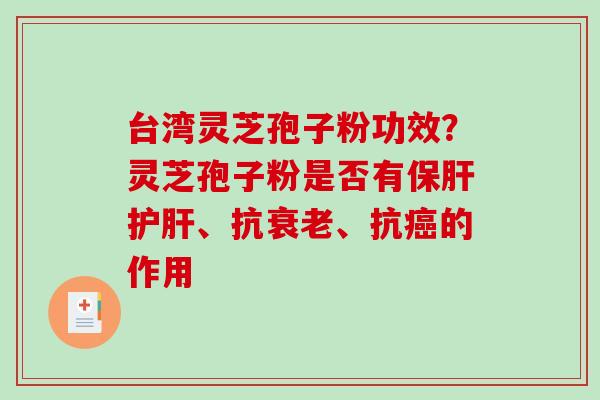 台湾灵芝孢子粉功效?灵芝孢子粉是否有保肝护肝、抗衰老、抗癌的作用-第1张图片-破壁灵芝孢子粉研究指南 台湾灵芝孢子粉功效?灵芝孢子粉是否有保肝护肝、抗衰老、抗癌的作用-第1张图片-破壁灵芝孢子粉研究指南