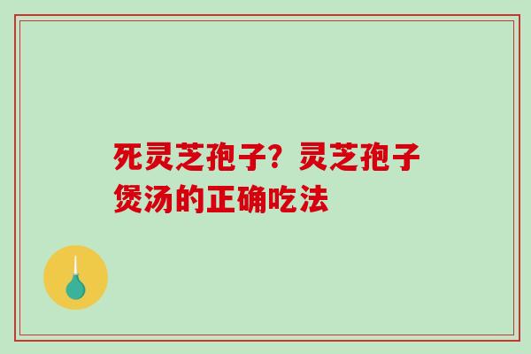 死灵芝孢子?灵芝孢子煲汤的正确吃法-第1张图片-破壁灵芝孢子粉研究指南 死灵芝孢子?灵芝孢子煲汤的正确吃法-第1张图片-破壁灵芝孢子粉研究指南
