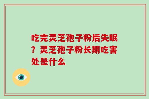 吃完灵芝孢子粉后失眠?灵芝孢子粉长期吃害处是什么-第1张图片-破壁灵芝孢子粉研究指南 吃完灵芝孢子粉后失眠?灵芝孢子粉长期吃害处是什么-第1张图片-破壁灵芝孢子粉研究指南