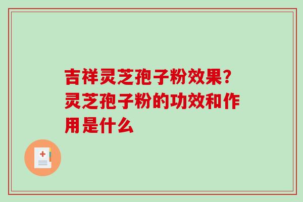 吉祥灵芝孢子粉效果?灵芝孢子粉的功效和作用是什么-第1张图片-破壁灵芝孢子粉研究指南 吉祥灵芝孢子粉效果?灵芝孢子粉的功效和作用是什么-第1张图片-破壁灵芝孢子粉研究指南