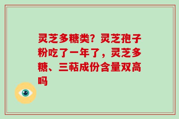灵芝多糖类?灵芝孢子粉吃了一年了,灵芝多糖、三萜成份含量双高吗-第1张图片-破壁灵芝孢子粉研究指南 灵芝多糖类?灵芝孢子粉吃了一年了,灵芝多糖、三萜成份含量双高吗-第1张图片-破壁灵芝孢子粉研究指南