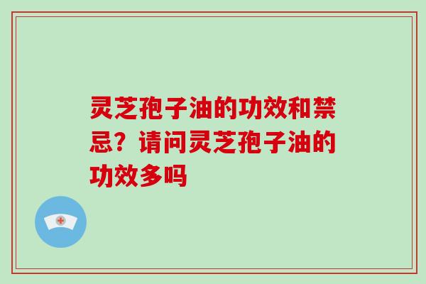 灵芝孢子油的功效和禁忌?请问灵芝孢子油的功效多吗-第1张图片-破壁灵芝孢子粉研究指南 灵芝孢子油的功效和禁忌?请问灵芝孢子油的功效多吗-第1张图片-破壁灵芝孢子粉研究指南