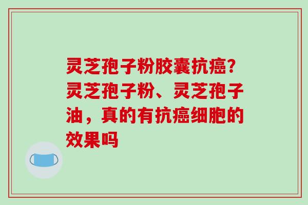灵芝孢子粉胶囊抗癌?灵芝孢子粉、灵芝孢子油,真的有抗癌细胞的效果吗-第1张图片-破壁灵芝孢子粉研究指南 灵芝孢子粉胶囊抗癌?灵芝孢子粉、灵芝孢子油,真的有抗癌细胞的效果吗-第1张图片-破壁灵芝孢子粉研究指南