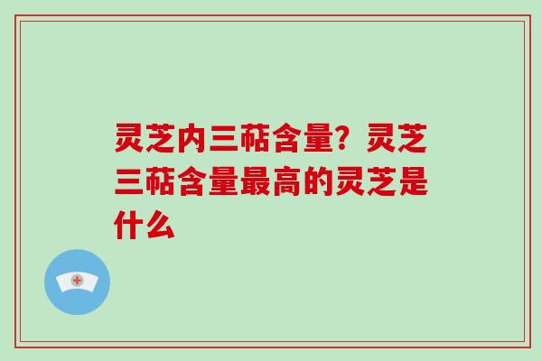 灵芝内三萜含量?灵芝三萜含量最高的灵芝是什么-第1张图片-破壁灵芝孢子粉研究指南 灵芝内三萜含量?灵芝三萜含量最高的灵芝是什么-第1张图片-破壁灵芝孢子粉研究指南
