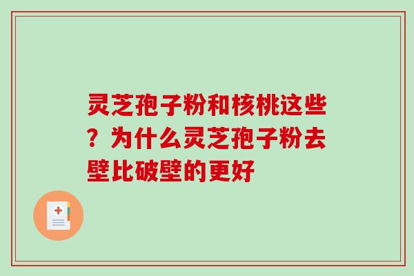 灵芝孢子粉和核桃这些?为什么灵芝孢子粉去壁比破壁的更好-第1张图片-破壁灵芝孢子粉研究指南 灵芝孢子粉和核桃这些?为什么灵芝孢子粉去壁比破壁的更好-第1张图片-破壁灵芝孢子粉研究指南
