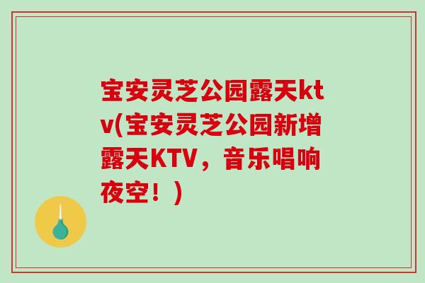 宝安灵芝公园露天ktv(宝安灵芝公园新增露天KTV，音乐唱响夜空！)-第1张图片-破壁灵芝孢子粉研究指南