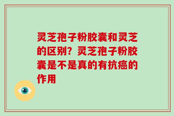 灵芝孢子粉胶囊和灵芝的区别?灵芝孢子粉胶囊是不是真的有抗癌的作用-第1张图片-破壁灵芝孢子粉研究指南 灵芝孢子粉胶囊和灵芝的区别?灵芝孢子粉胶囊是不是真的有抗癌的作用-第1张图片-破壁灵芝孢子粉研究指南