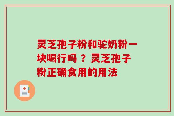 灵芝孢子粉和驼奶粉一块喝行吗 ?灵芝孢子粉正确食用的用法-第1张图片-破壁灵芝孢子粉研究指南 灵芝孢子粉和驼奶粉一块喝行吗 ?灵芝孢子粉正确食用的用法-第1张图片-破壁灵芝孢子粉研究指南