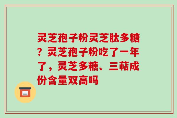 灵芝孢子粉灵芝肽多糖?灵芝孢子粉吃了一年了,灵芝多糖、三萜成份含量双高吗-第1张图片-破壁灵芝孢子粉研究指南 灵芝孢子粉灵芝肽多糖?灵芝孢子粉吃了一年了,灵芝多糖、三萜成份含量双高吗-第1张图片-破壁灵芝孢子粉研究指南