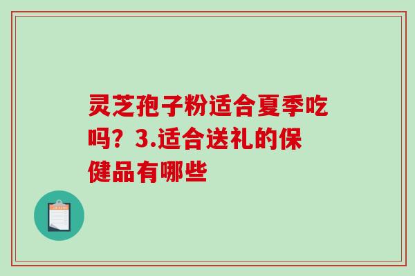 灵芝孢子粉适合夏季吃吗?3.适合送礼的保健品有哪些-第1张图片-破壁灵芝孢子粉研究指南 灵芝孢子粉适合夏季吃吗?3.适合送礼的保健品有哪些-第1张图片-破壁灵芝孢子粉研究指南
