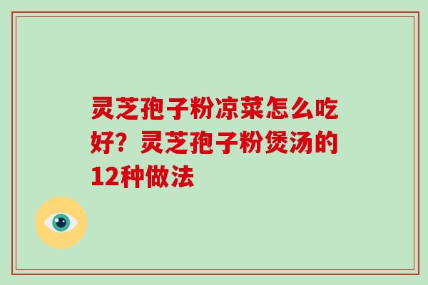 灵芝孢子粉凉菜怎么吃好？灵芝孢子粉煲汤的12种做法-第1张图片-破壁灵芝孢子粉研究指南