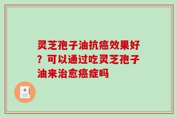 灵芝孢子油抗癌效果好?可以通过吃灵芝孢子油来治愈癌症吗-第1张图片-破壁灵芝孢子粉研究指南 灵芝孢子油抗癌效果好?可以通过吃灵芝孢子油来治愈癌症吗-第1张图片-破壁灵芝孢子粉研究指南