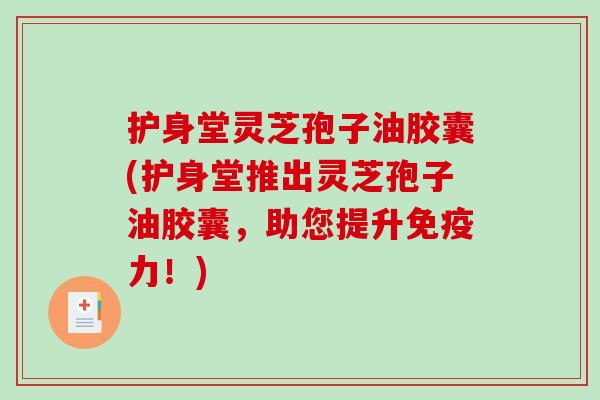 护身堂灵芝孢子油胶囊(护身堂推出灵芝孢子油胶囊,助您提升免疫力!)-第1张图片-破壁灵芝孢子粉研究指南 护身堂灵芝孢子油胶囊(护身堂推出灵芝孢子油胶囊,助您提升免疫力!)-第1张图片-破壁灵芝孢子粉研究指南