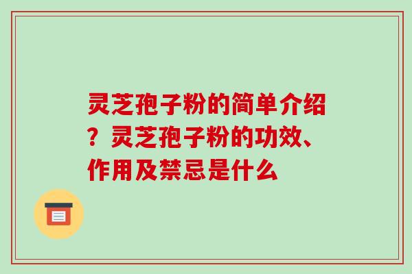 灵芝孢子粉的简单介绍？灵芝孢子粉的功效、作用及禁忌是什么-第1张图片-破壁灵芝孢子粉研究指南