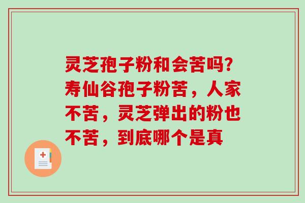 灵芝孢子粉和会苦吗?寿仙谷孢子粉苦,人家不苦,灵芝弹出的粉也不苦,到底哪个是真-第1张图片-破壁灵芝孢子粉研究指南 灵芝孢子粉和会苦吗?寿仙谷孢子粉苦,人家不苦,灵芝弹出的粉也不苦,到底哪个是真-第1张图片-破壁灵芝孢子粉研究指南