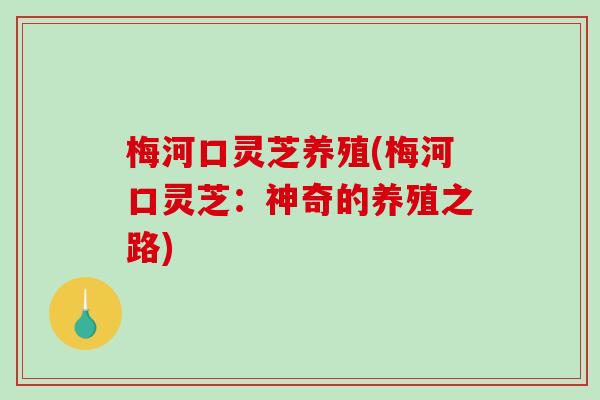 梅河口灵芝养殖(梅河口灵芝：神奇的养殖之路)-第1张图片-破壁灵芝孢子粉研究指南