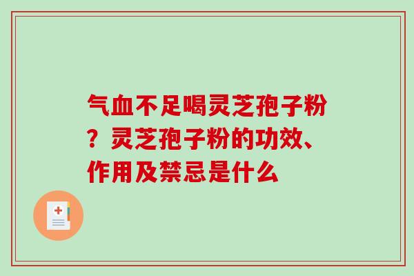 气血不足喝灵芝孢子粉?灵芝孢子粉的功效、作用及禁忌是什么-第1张图片-破壁灵芝孢子粉研究指南 气血不足喝灵芝孢子粉?灵芝孢子粉的功效、作用及禁忌是什么-第1张图片-破壁灵芝孢子粉研究指南