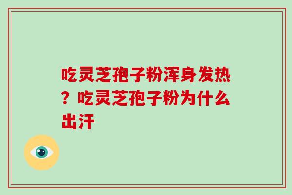 吃灵芝孢子粉浑身发热?吃灵芝孢子粉为什么出汗-第1张图片-破壁灵芝孢子粉研究指南 吃灵芝孢子粉浑身发热?吃灵芝孢子粉为什么出汗-第1张图片-破壁灵芝孢子粉研究指南