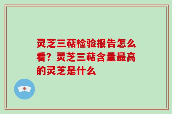 灵芝三萜检验报告怎么看?灵芝三萜含量最高的灵芝是什么-第1张图片-破壁灵芝孢子粉研究指南 灵芝三萜检验报告怎么看?灵芝三萜含量最高的灵芝是什么-第1张图片-破壁灵芝孢子粉研究指南