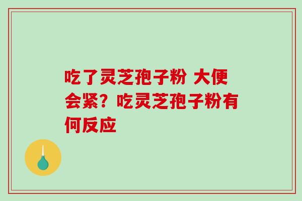 吃了灵芝孢子粉 大便会紧?吃灵芝孢子粉有何反应-第1张图片-破壁灵芝孢子粉研究指南 吃了灵芝孢子粉 大便会紧?吃灵芝孢子粉有何反应-第1张图片-破壁灵芝孢子粉研究指南