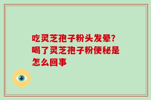 吃灵芝孢子粉头发晕？喝了灵芝孢子粉便秘是怎么回事-第1张图片-破壁灵芝孢子粉研究指南