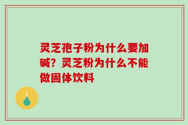 灵芝孢子粉为什么要加碱?灵芝粉为什么不能做固体饮料-第1张图片-破壁灵芝孢子粉研究指南 灵芝孢子粉为什么要加碱?灵芝粉为什么不能做固体饮料-第1张图片-破壁灵芝孢子粉研究指南