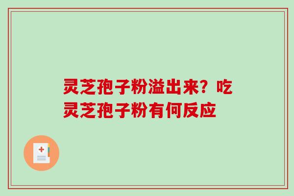 灵芝孢子粉溢出来？吃灵芝孢子粉有何反应-第1张图片-破壁灵芝孢子粉研究指南