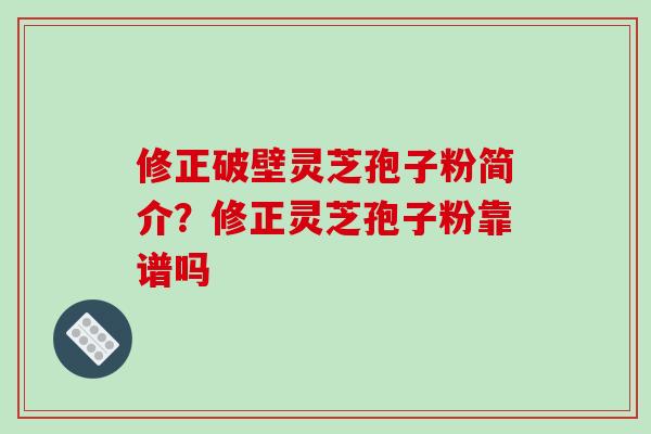 修正破壁灵芝孢子粉简介?修正灵芝孢子粉靠谱吗-第1张图片-破壁灵芝孢子粉研究指南 修正破壁灵芝孢子粉简介?修正灵芝孢子粉靠谱吗-第1张图片-破壁灵芝孢子粉研究指南