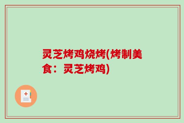 灵芝烤鸡烧烤(烤制美食:灵芝烤鸡)-第1张图片-破壁灵芝孢子粉研究指南 灵芝烤鸡烧烤(烤制美食:灵芝烤鸡)-第1张图片-破壁灵芝孢子粉研究指南