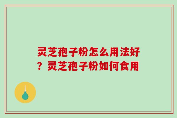 灵芝孢子粉怎么用法好?灵芝孢子粉如何食用-第1张图片-破壁灵芝孢子粉研究指南 灵芝孢子粉怎么用法好?灵芝孢子粉如何食用-第1张图片-破壁灵芝孢子粉研究指南