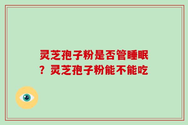 灵芝孢子粉是否管睡眠？灵芝孢子粉能不能吃-第1张图片-破壁灵芝孢子粉研究指南