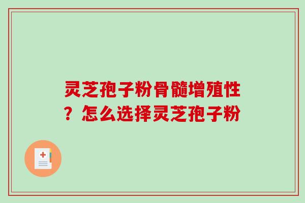 灵芝孢子粉骨髓增殖性?怎么选择灵芝孢子粉-第1张图片-破壁灵芝孢子粉研究指南 灵芝孢子粉骨髓增殖性?怎么选择灵芝孢子粉-第1张图片-破壁灵芝孢子粉研究指南