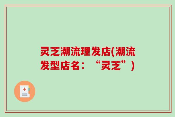 灵芝潮流理发店(潮流发型店名：“灵芝”)-第1张图片-破壁灵芝孢子粉研究指南